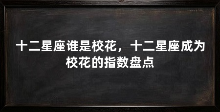 十二星座谁是校花，十二星座成为校花的指数盘点
