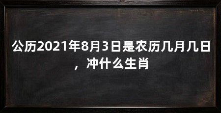 公历2021年8月3日是农历几月几日，冲什么生肖