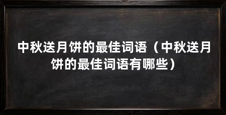 中秋送月饼的最佳词语(中秋送月饼的最佳词语有哪些)