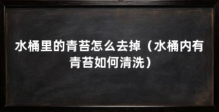 水桶里的青苔怎么去掉(水桶内有青苔如何清洗)