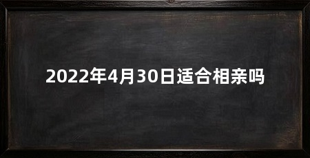 2022年4月30日适合相亲吗