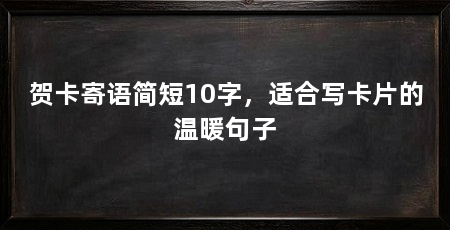 贺卡寄语简短10字,适合写卡片的温暖句子