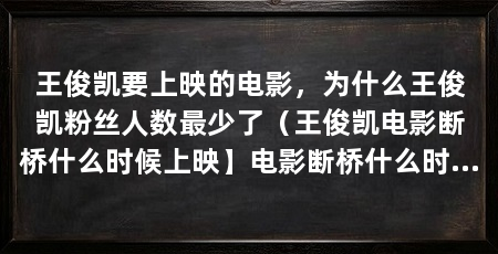 王俊凯要上映的电影，为什么王俊凯粉丝人数最少了（王俊凯电影断桥什么时候上映】电影断桥什么时候上映