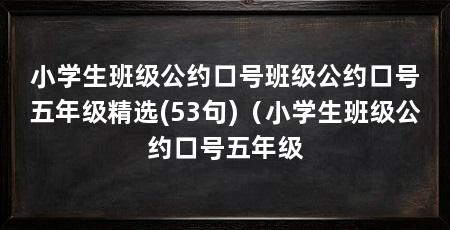 小学生班级公约口号班级公约口号五年级精选(53句)(小学生班级公约口号五年级