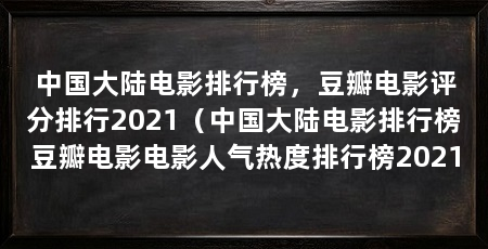 中国大陆电影排行榜，豆瓣电影评分排行2021（中国大陆电影排行榜豆瓣电影电影人气热度排行榜2021