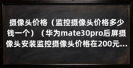 摄像头价格(监控摄像头价格多少钱一个)(华为mate30pro后屏摄像头安装监控摄像头价格在200元左右