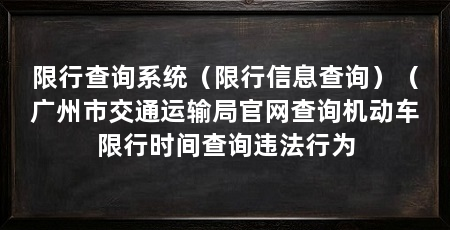 限行查询系统（限行信息查询）（广州市交通运输局官网查询机动车限行时间查询违法行为