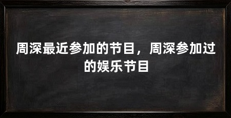 周深最近参加的节目，周深参加过的娱乐节目