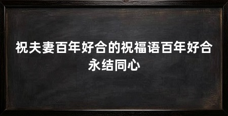 祝夫妻百年好合的祝福语百年好合永结同心