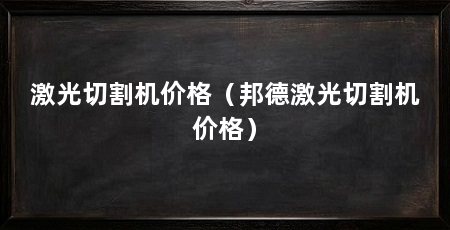 激光切割机价格(邦德激光切割机价格)