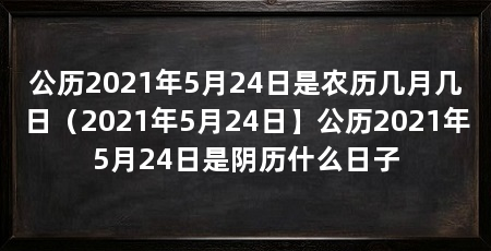 公历2021年5月24日是农历几月几日（2021年5月24日】公历2021年5月24日是阴历什么日子
