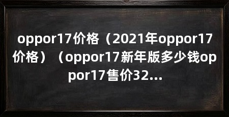 oppor17价格(2021年oppor17价格)(oppor17新年版多少钱oppor17售价3299元