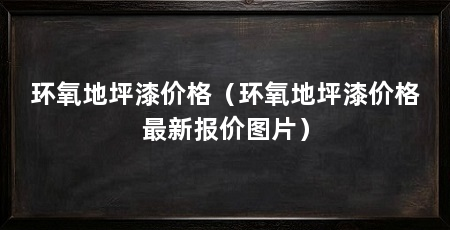 环氧地坪漆价格(环氧地坪漆价格最新报价图片)