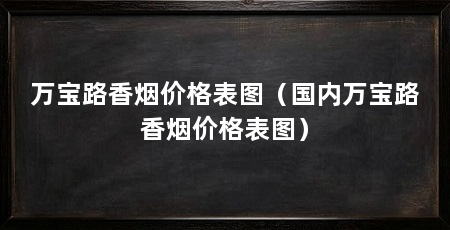 万宝路香烟价格表图(国内万宝路香烟价格表图)