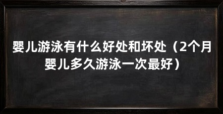 婴儿游泳有什么好处和坏处（2个月婴儿多久游泳一次最好）