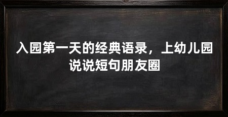 入园第一天的经典语录,上幼儿园说说短句朋友圈