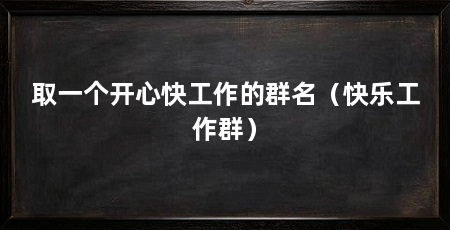 取一个开心快工作的群名(快乐工作群)