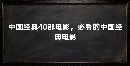 中国经典40部电影,必看的中国经典电影