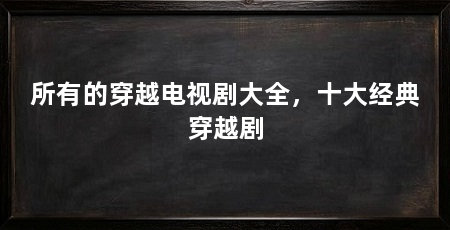 所有的穿越电视剧大全，十大经典穿越剧