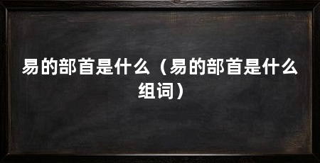 易的部首是什么（易的部首是什么组词）