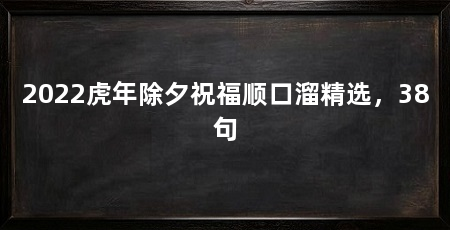 2022虎年除夕祝福顺口溜精选,38句
