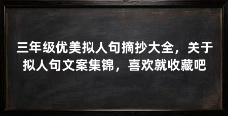 三年级优美拟人句摘抄大全，关于拟人句文案集锦，喜欢就收藏吧