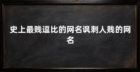 史上最贱逗比的网名讽刺人贱的网名