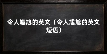令人尴尬的英文（令人尴尬的英文短语）