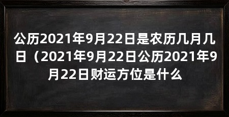 公历2021年9月22日是农历几月几日（2021年9月22日公历2021年9月22日财运方位是什么