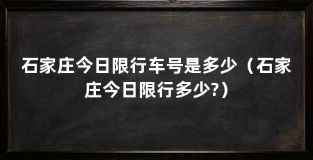 石家庄今日限行车号是多少（石家庄今日限行多少?）