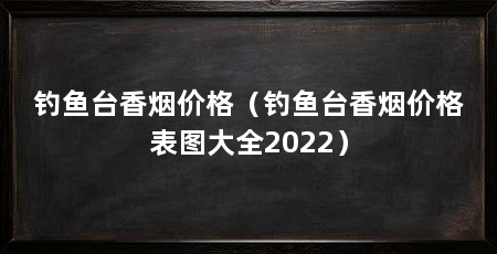 钓鱼台香烟价格（钓鱼台香烟价格表图大全2022）