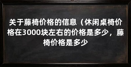 关于藤椅价格的信息(休闲桌椅价格在3000块左右的价格是多少,藤椅价格是多少