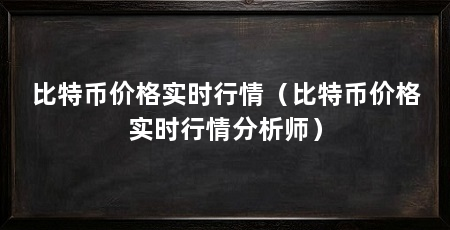 比特币价格实时行情（比特币价格实时行情分析师）