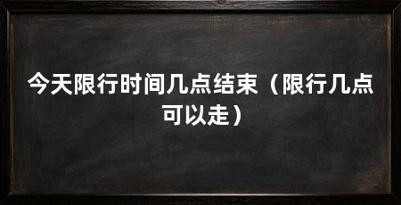 今天限行时间几点结束(限行几点可以走)