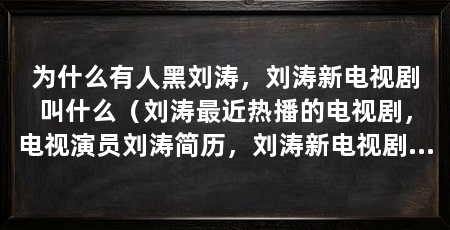 为什么有人黑刘涛,刘涛新电视剧叫什么(刘涛最近热播的电视剧,电视演员刘涛简历,刘涛新电视剧叫什么
