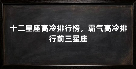 十二星座高冷排行榜，霸气高冷排行前三星座