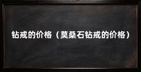 钻戒的价格（莫桑石钻戒的价格）