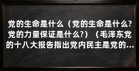 党的生命是什么（党的生命是什么?党的力量保证是什么?）（毛泽东党的十八大报告指出党内民主是党的生命，极言党的重要性