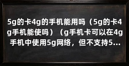 5g的卡4g的手机能用吗(5g的卡4g手机能使吗)(g手机卡可以在4g手机中使用5g网络,但不支持5g网络