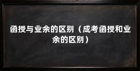 函授与业余的区别（成考函授和业余的区别）