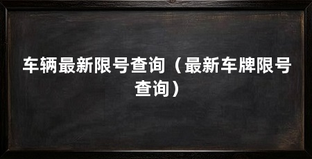 车辆最新限号查询（最新车牌限号查询）