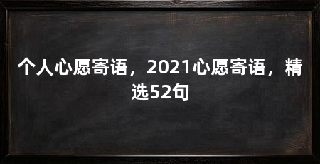 个人心愿寄语，2021心愿寄语，精选52句