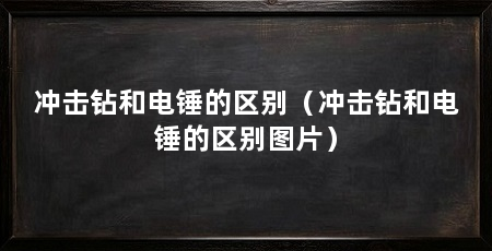 冲击钻和电锤的区别（冲击钻和电锤的区别图片）