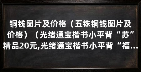 铜钱图片及价格(五铢铜钱图片及价格)(光绪通宝楷书小平背“苏”精品20元,光绪通宝楷书小平背“福”20元