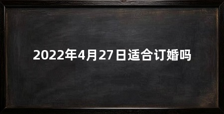 2022年4月27日适合订婚吗