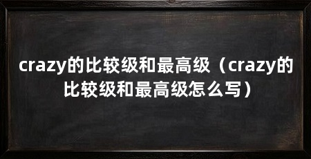 crazy的比较级和最高级（crazy的比较级和最高级怎么写）