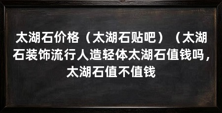 太湖石价格(太湖石贴吧)(太湖石装饰流行人造轻体太湖石值钱吗,太湖石值不值钱