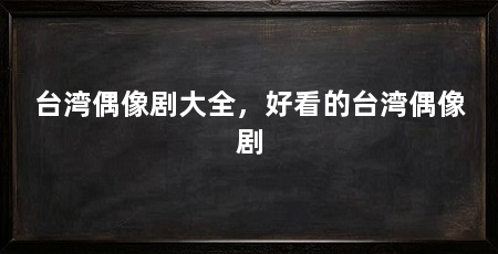 台湾偶像剧大全,好看的台湾偶像剧