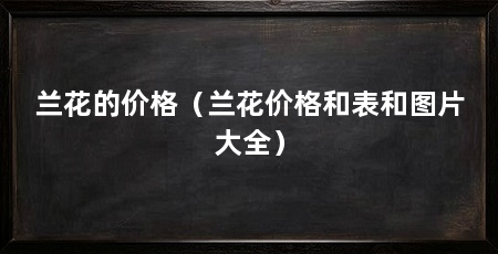 兰花的价格(兰花价格和表和图片大全)