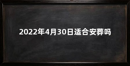 2022年4月30日适合安葬吗